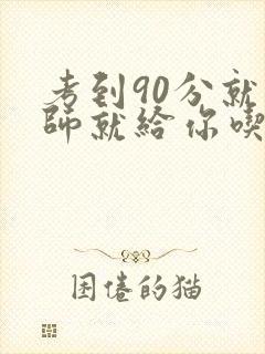 考到90分就老师就给你吃