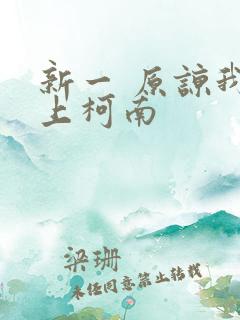 新一 原谅我爱上柯南