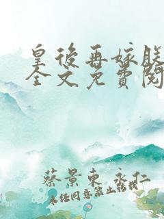 皇后再嫁朕一次全文免费阅读