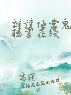 谁让他当鬼差的听书在线