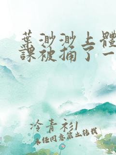 叶渺渺上体育课课被捅了一节课