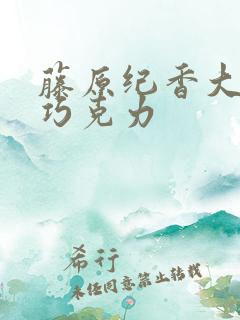 藤原纪香大战黑巧克力