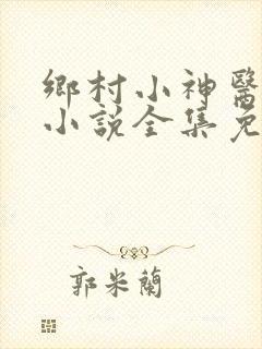 乡村小神医陈平小说全集免费阅读