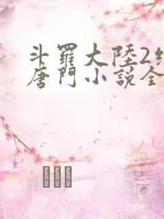 斗罗大陆2绝世唐门小说全文免费阅读全文