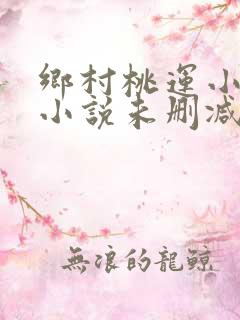 乡村桃运小神医小说未删减版