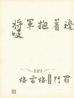将军抱着边走边吸