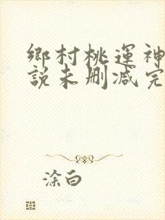 乡村桃运神医小说未删减完整版