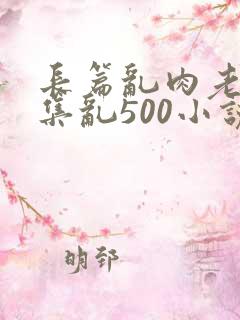 长篇乱肉老师合集乱500小说