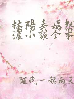 林阳秦嫣然秦墨浓小说全本免费阅读