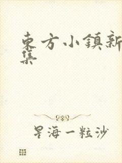 东方小镇新片合集