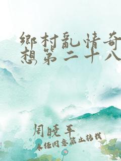 乡村乱情奇思妙想第二十八部