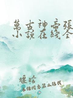 万古神帝张若尘小说在线全文免费阅读