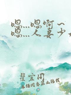 嗯...嗯啊～嗯...人妻少妇