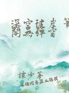 深空彼岸 笔趣阁无弹窗
