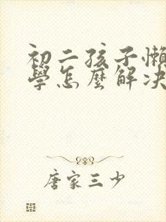 初二孩子懒惰厌学怎么解决