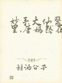 妙手大仙医陈万里,唐嫣然在线观看