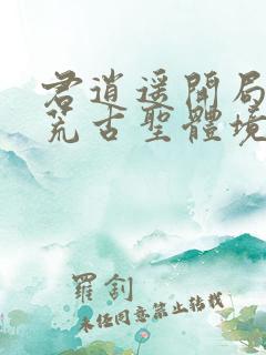 君逍遥开局签到荒古圣体境界