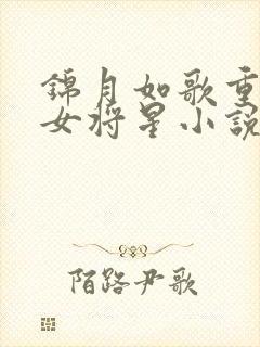 锦月如歌重生之女将星小说哪里可以免费阅读