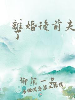 离婚后前夫更猛了