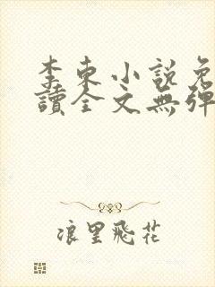 李东小说免费阅读全文无弹窗