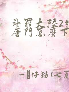 斗罗大陆2绝世唐门怎么下载