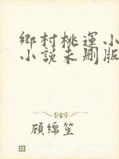 乡村桃运小神医小说未删版全文