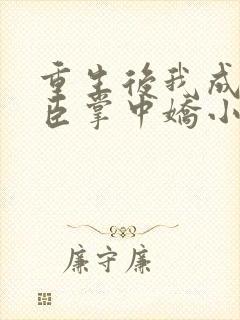 重生后我成了权臣掌中娇小说