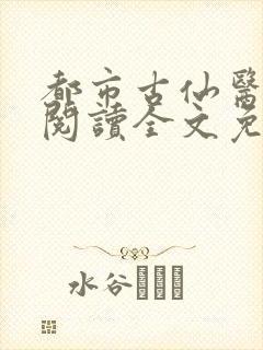 都市古仙医免费阅读全文免费阅读正版