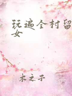 玩遍全村留守妇女