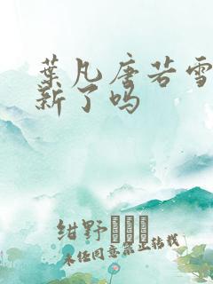 叶凡唐若雪不更新了吗
