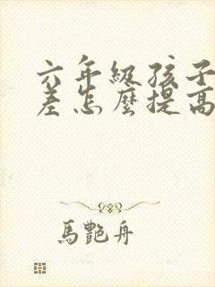 六年级孩子基础差怎么提高成绩