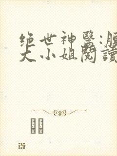 绝世神医:腹黑大小姐阅读无弹窗