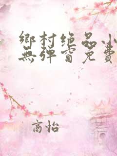 乡村绝品小神医无弹窗免费阅读
