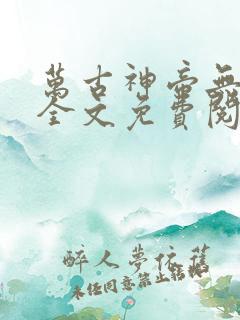 万古神帝无弹窗全文免费阅读