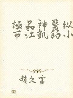 极品神医纵横都市江凯的小说