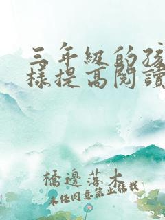 三年级的孩子怎样提高阅读理解