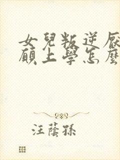 女儿叛逆厌学不愿上学怎么办
