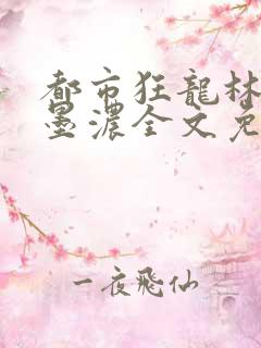 都市狂龙林阳秦墨浓全文免费阅读
