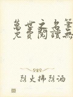万世之名笔趣阁免费阅读无弹窗