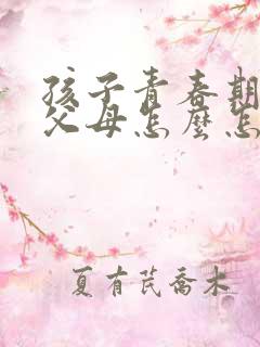 孩子青春期叛逆父母怎么怎么办