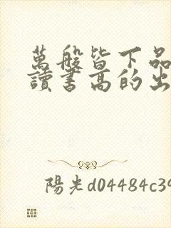 万般皆下品唯有读书高的出处
