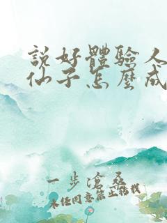 说好体验人生,仙子怎么成真了笔趣阁