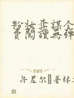 粉妆夺谋全文免费阅读无弹窗笔趣阁