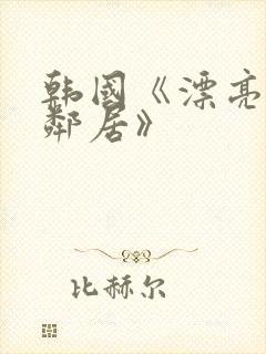 韩国《漂亮的女邻居》