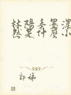 林阳秦墨浓秦嫣然是什么小说