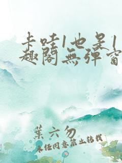 卡哇1也是1笔趣阁无弹窗免费阅读