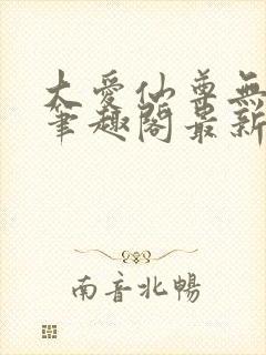 大爱仙尊无删改笔趣阁最新章节