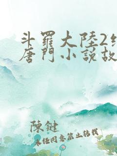 斗罗大陆2绝世唐门小说故事大概