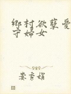 乡村欲孽爱上留守妇女