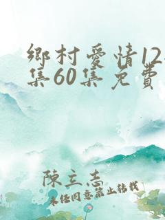乡村爱情12全集60集免费观看